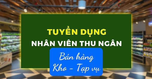 Tuyển NV bán hàng,thu ngân,kho,tạp vụ cho chuỗi SIÊU THỊ